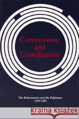 Controversy and Conciliation: The Reformation and the Palatinate 1559-1583 Derk Visser Dikran Y. Hadidian 9780915138739