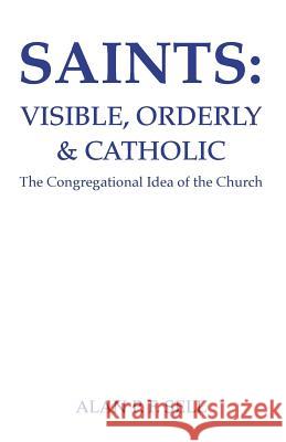 Saints: Visible, Orderly, and Catholic: The Congregational Idea of the Church Sell, Alan P. F. 9780915138890