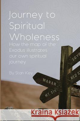 Journey to Spiritual Wholeness: How the map of the Exodus illustrates our own spiritual journey Stan Key 9780915143313