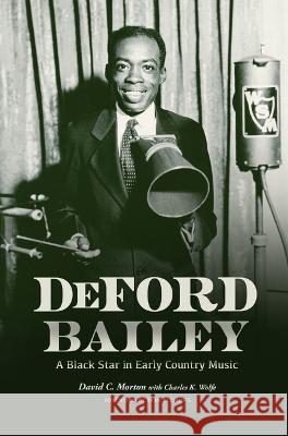 DeFord Bailey – A Black Star in Early Country Music David C. Morton, Charles K. Wolfe, Dom Flemons 9780915608393