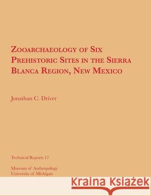 Zooarchaeology of Six Prehistoric Sites in the Sierra Blanca Region, New Mexico: Volume 17 Driver, Jonathan C. 9780915703074 U of M Museum Anthro Archaelogy