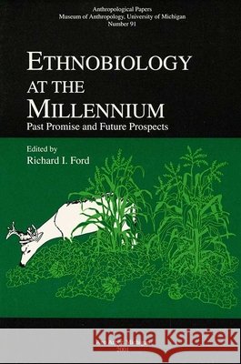 Ethnobiology at the Millennium: Past Promise and Future Prospectsvolume 91 Ford, Richard I. 9780915703500 U of M Museum Anthro Archaelogy