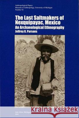 The Last Saltmakers of Nexquipayac, Mexico: An Archaeological Ethnographyvolume 92 Parsons, Jeffrey R. 9780915703517 U of M Museum Anthro Archaelogy