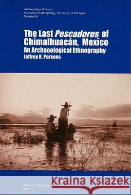 The Last Pescadores of Chimalhuacán, Mexico: An Archaeological Ethnographyvolume 96 Parsons, Jeffrey R. 9780915703623 U of M Museum Anthro Archaeology