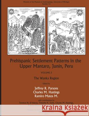 Prehispanic Settlement Patterns in the Upper Mantaro and Tarma Drainages, Junín, Peru: Volume 2, the Wanka Regionvolume 53 Parsons, Jeffrey R. 9780915703814 Eurospan (JL)
