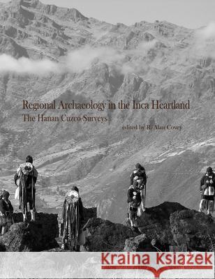 Regional Archaeology in the Inca Heartland: The Hanan Cuzco Surveysvolume 55 Covey, R. Alan 9780915703838 University of Michigan Press