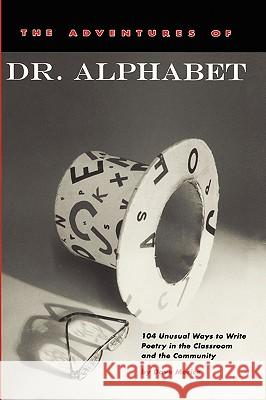 The Adventures of Dr. Alphabet: 104 Unusual Ways to Write Poetry in the Classroom and the Community Dave Morice 9780915924448 Teachers & Writers Collaborative