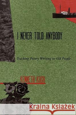 I Never Told Anybody: Teaching Poetry Writing to Old People Kenneth Koch 9780915924530 Teachers & Writers Collaborative