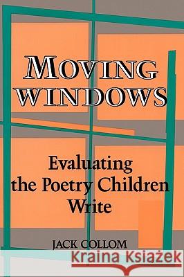 Moving Windows: Evaluating the Poetry Children Write Jack Collom 9780915924554 Teachers & Writers Collaborative