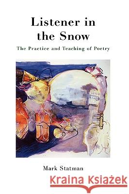 Listener in the Snow: The Practice and Teaching of Poetry Mark Statman 9780915924592