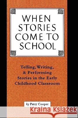 When Stories Come to School: Telling, Writing, and Performing Stories in the Early Childhood Classroom Patsy Cooper 9780915924776 Teachers & Writers Collaborative