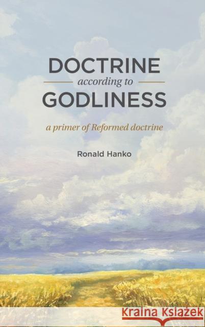 Doctrine According to Godliness: A Primer of Reformed Doctrine Ronald Hanko 9780916206840 Reformed Free Publishing Association