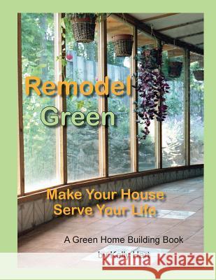 Remodel Green: Make Your House Serve Your Life Kelly Hart 9780916289386
