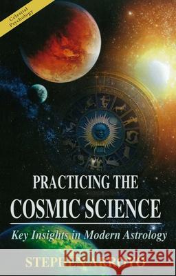 Practicing the Cosmic Science: Key Insights in Modern Astrology Stephen Arroyo 9780916360740 CRCS Publications