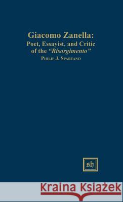 Giacomo Zanella: Poet, Essayist, and Critic of the Risorgimento Spartano Philip J 9780916379025 Scripta Humanistica