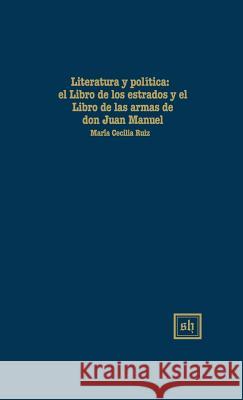 Literatura Y Polítlca: El Libro de Los Estados Y El Libro de Las Armas de Don Juan Manuel Ruiz, Maria Cecilia 9780916379636