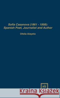 Sofía Casanova (1862-1958): Spanish Woman Poet, Journalist and Author Alayeto, Ofelia 9780916379957 Scripta Humanistica