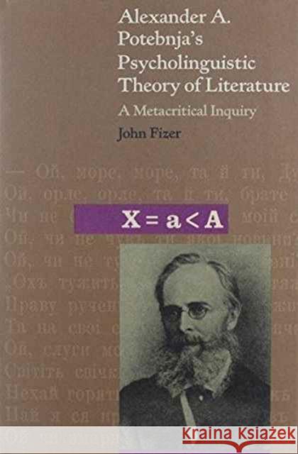 Alexander A. Potebnja's Psycholinguistic Theory of Literature: A Metacritical Inquiry Fizer, John 9780916458164 Harvard Ukrainian Research Institute