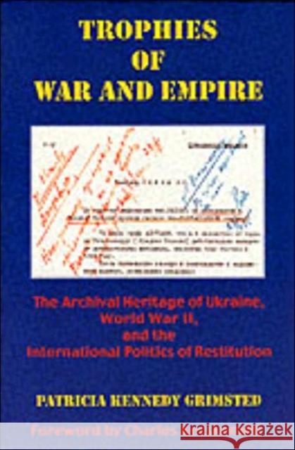 Trophies of War and Empire: The Archival Heritage of Ukraine, World War II, and the International Politics of Restitution Grimsted, Patricia Kennedy 9780916458768 Harvard University Press