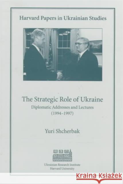 The Strategic Role of Ukraine: Diplomatic Addresses and Lectures (1944-1997) Shcherbak, Yuri 9780916458850 Harvard University Press