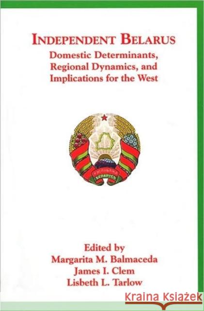 Independent Belarus: Domestic Determinants, Regional Dynamics, and Implications for the West Balmaceda, Margarita M. 9780916458942