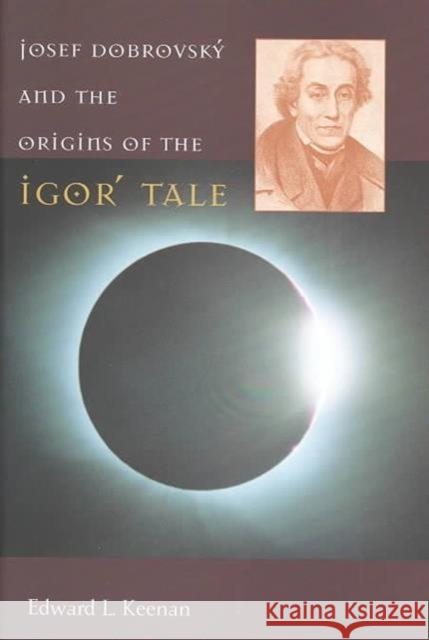 Josef Dobrovský and the Origins of the Igorʹ Tale Keenan, Edward L. 9780916458966