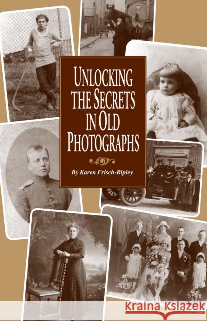 Unlocking the Secrets in Old Photographs Karen Frisch-Ripley 9780916489502