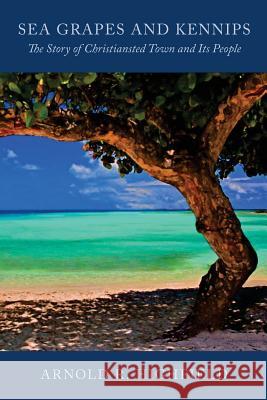 Sea Grapes and Kennips: The Story of Christiansted Town and Its People Arnold R Highfield 9780916611187 Antilles Press
