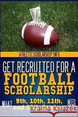 Get Recruited For A Football Scholarship: (What 9th, 10th, 11th & 12th Graders Need To D Info, Athletic Scholarship 9780916744137 Lanie Dills