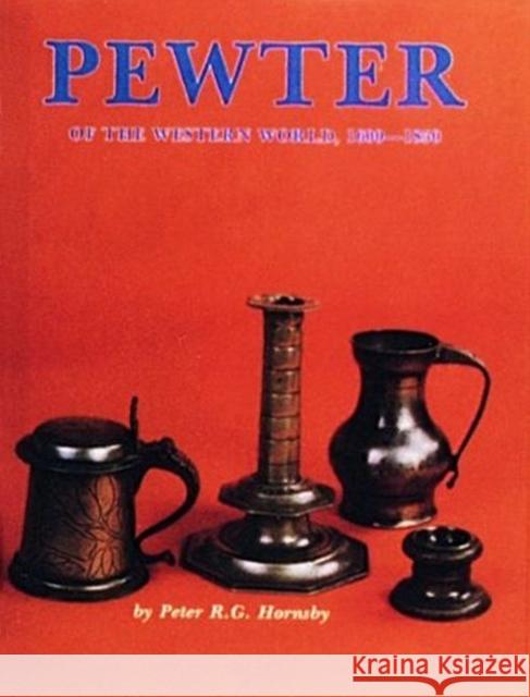 Pewter of the Western World, 1600-1850 Peter Hornsby R. G. Hornsby 9780916838836 Schiffer Publishing