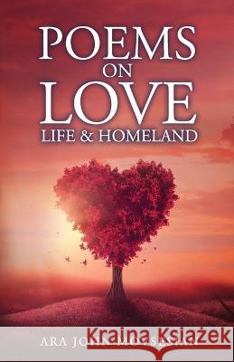 Poems on Love, Life & Homeland Ara John Movsesian 9780916919061