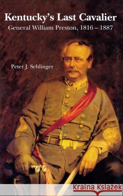 Kentucky's Last Cavalier: General William Preston, 1816-1887 Sehlinger, Peter J. 9780916968335 Kentucky Historical Society