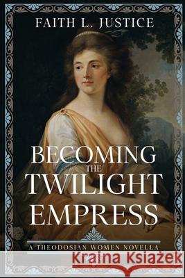 Becoming the Twilight Empress: A Theodosian Women Novella Faith L. Justice 9780917053306 Raggedy Moon Books