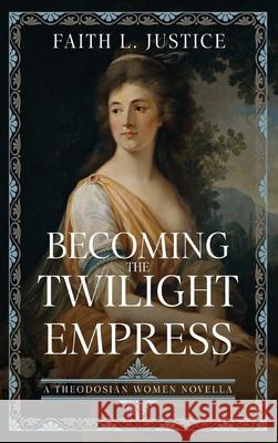 Becoming the Twilight Empress: A Theodosian Women Novella Faith L. Justice 9780917053382 Raggedy Moon Books