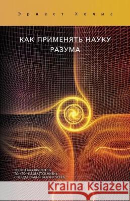 КАК ПРИМЕНЯТЬ НАУКУ РАЗУ Holmes, Ernest S. 9780917849701 Science of Mind Publishing