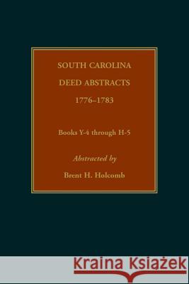 South Carolina Deed Abstracts, 1776-1783, Books Y-4 through H-5 Brent Holcomb 9780917890727 Heritage Books
