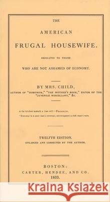 American Frugal Housewife: Dedicated to Those Who Are Not Ashamed of Economy Lydia Maria Francis Child 9780918222985 Applewood Books