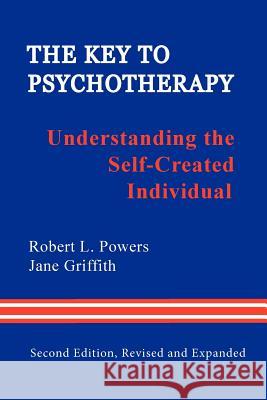 The Key to Psychotherapy: Understanding the Self-Created Individual Robert L. Powers, Jane Griffith 9780918287182