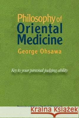Philosophy of Oriental Medicine: Key to Your Personal Judging Ability George Ohsawa 9780918860521 Ohsawa (George) Macrobiotic Foundation,U.S.