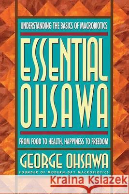 Essential Ohsawa: From Food to Health, Happiness to Freedom George Ohsawa Carl Ferre 9780918860576 George Ohsawa Macrobiotic Foundation