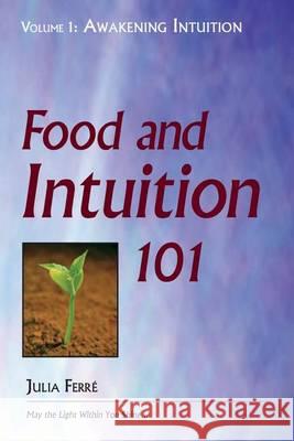 Food and Intuition 101, Volume 1: Awakening Intuition Julia Ferre 9780918860712