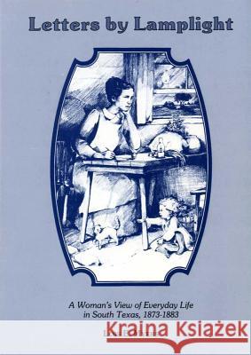 Letters by Lamplight a Womans View of Everyday Life in South Texas, 1873-1883. Myers, Lois E. 9780918954695