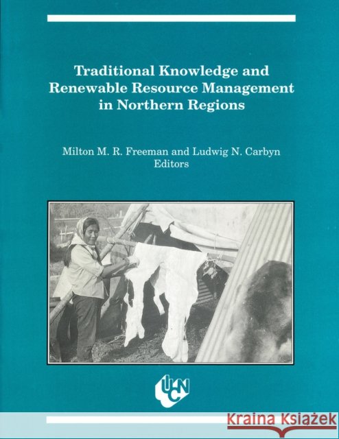 Traditional Knowledge and Renewable Resource Management in Northern Regions Freeman, Milton M. R. 9780919058682 CCI Press