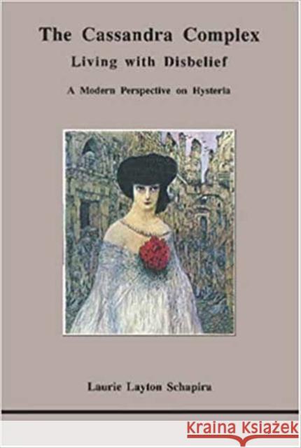 The Cassandra Complex: Living with Disbelief: A Modern Perspective on Hysteria Laurie L. Schapira 9780919123359