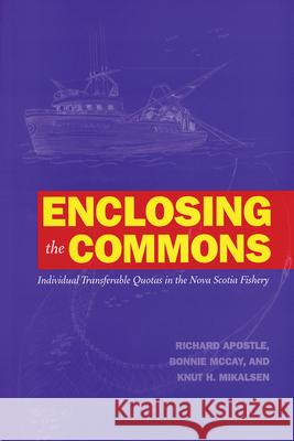 Enclosing the Commons: Individual Transferable Quotas in the Nova Scotia Fishery Richard Apostle Bonnie McCay Knut H. Mikalsen 9780919666870