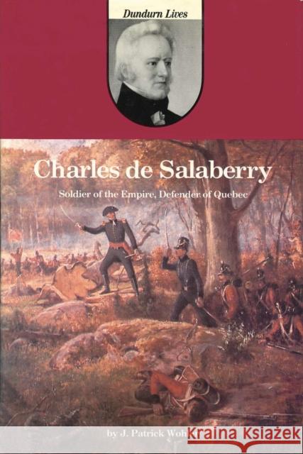 Charles de Salaberry: Soldier of the Empire, Defender of Quebec J. Patrick Wohler 9780919670761 Dundurn Group (CA)