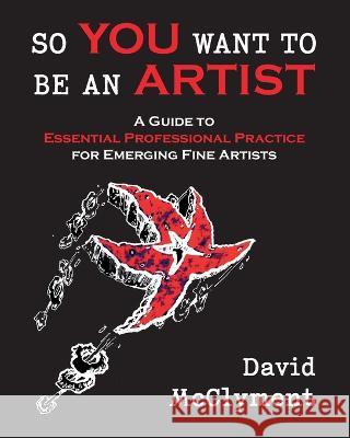 So You Want to Be an Artist: A Guide to Essential Professional Practice for Emerging Fine Artists David McClyment 9780919852846 Centennial College Press