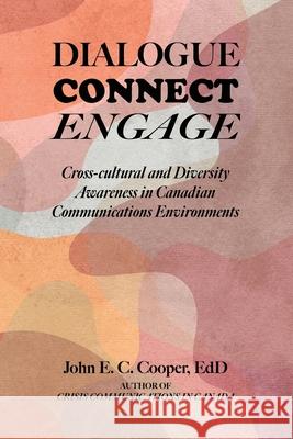 Dialogue, Connect, Engage: Cross-cultural and Diversity Awareness in Canadian Communications Environments John E. C. Cooper Mark Hunter LaVigne Sharmaine Itwaru 9780919852914 Centennial College Press