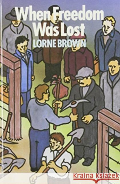 When Freedom Was Lost: The Unemployed, the Agitator and the State Lorne Browne 9780920057759 Black Rose Books