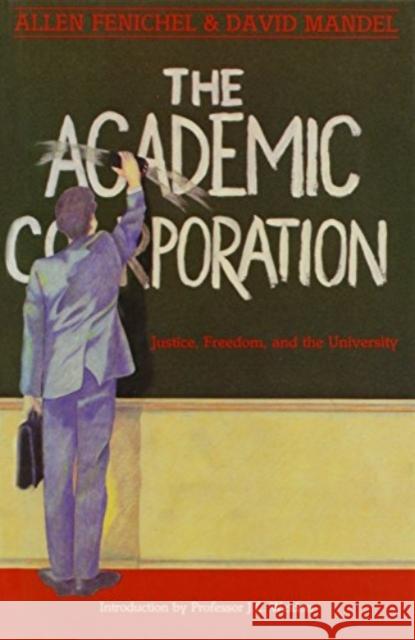 The Academic Corporation: Justice, Freedom and the University Allen Fenichel, David Mandel 9780920057964